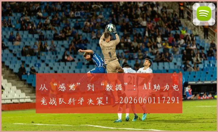 从“感觉”到“数据”：AI助力电竞战队科学决策！_20260601172913