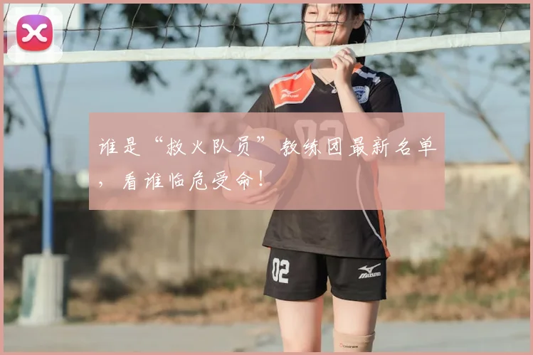 谁是“救火队员”教练团最新名单，看谁临危受命！