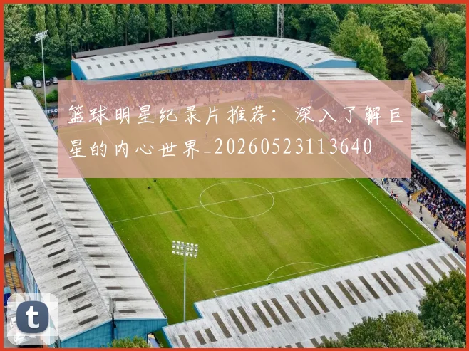 篮球明星纪录片推荐：深入了解巨星的内心世界_20260523113640