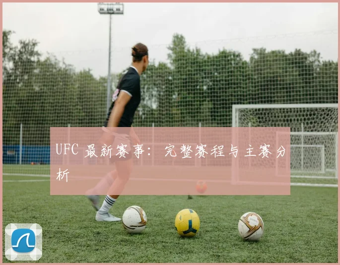 UFC 最新赛事:完整赛程与主赛分析