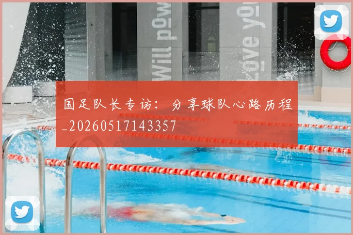 国足队长专访：分享球队心路历程_20260517143357