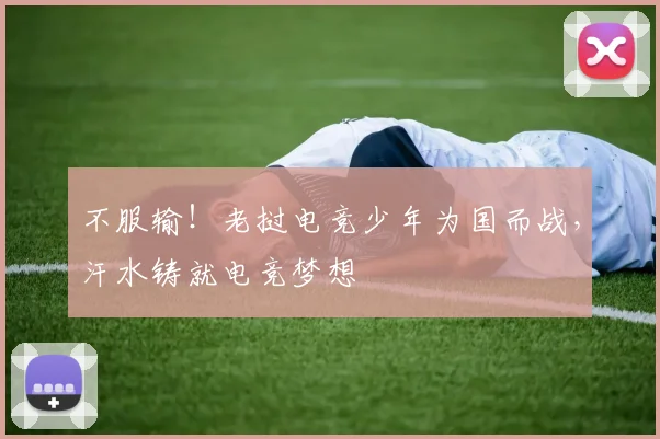 不服输！老挝电竞少年为国而战，汗水铸就电竞梦想