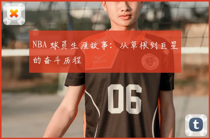 NBA 球员生涯故事:从草根到巨星的奋斗历程