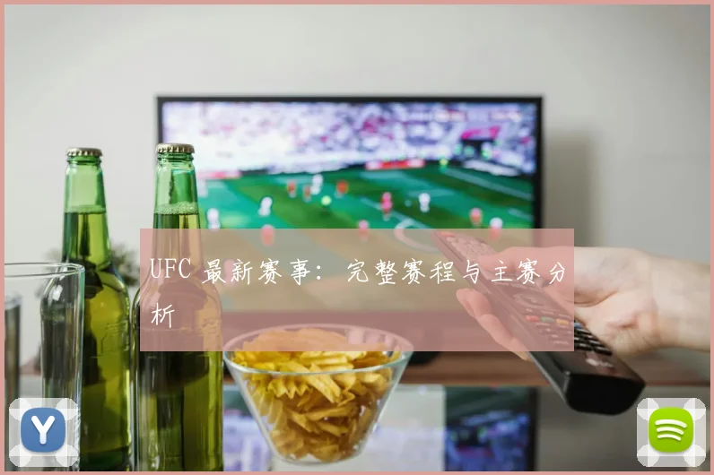 UFC 最新赛事：完整赛程与主赛分析
