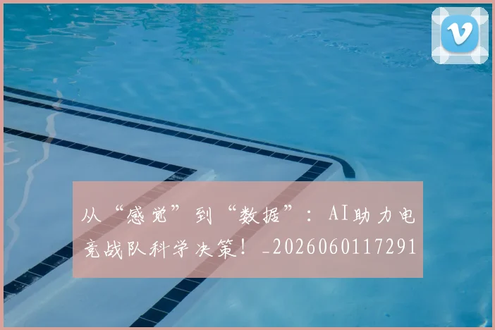 从“感觉”到“数据”：AI助力电竞战队科学决策！_20260601172913