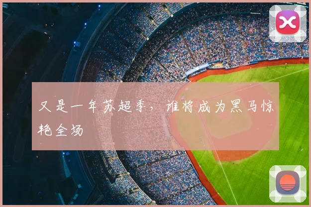 又是一年苏超季,谁将成为黑马惊艳全场
