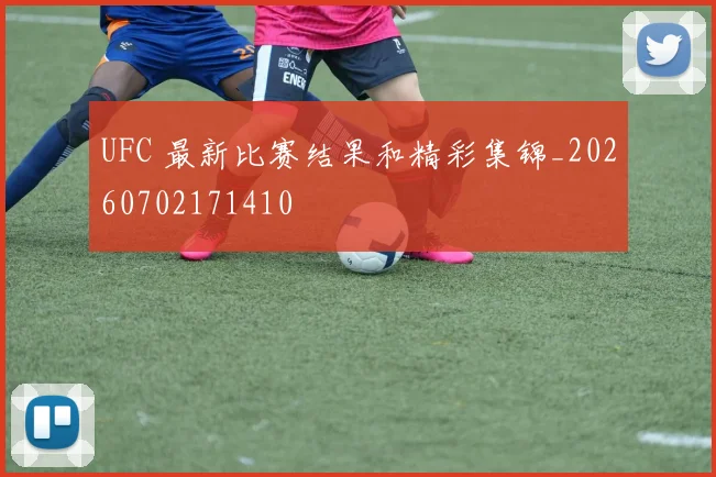 UFC 最新比赛结果和精彩集锦_20260702171410