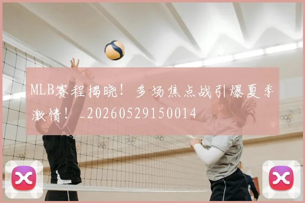 MLB赛程揭晓!多场焦点战引爆夏季激情!_20260529150014