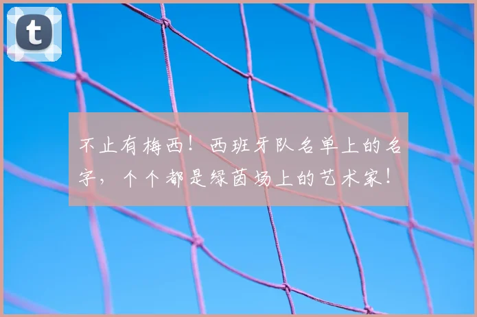 不止有梅西!西班牙队名单上的名字,个个都是绿茵场上的艺术家!_20260702175209