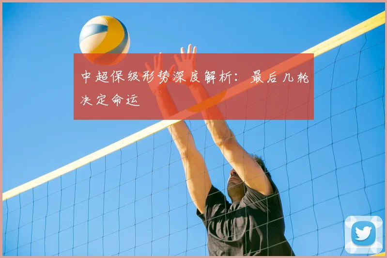 中超保级形势深度解析:最后几轮决定命运