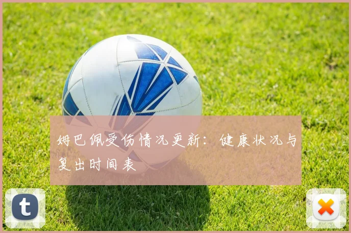姆巴佩受伤情况更新：健康状况与复出时间表