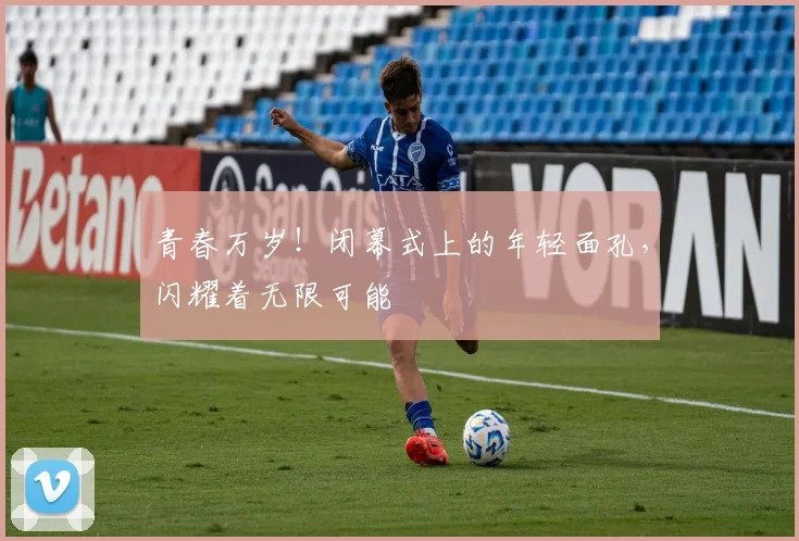 青春万岁!闭幕式上的年轻面孔,闪耀着无限可能