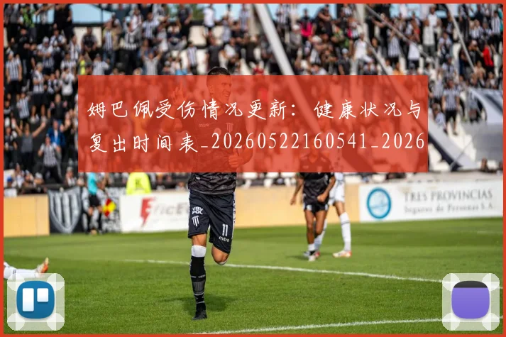 姆巴佩受伤情况更新：健康状况与复出时间表_20260522160541_20260707023600