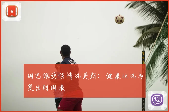姆巴佩受伤情况更新:健康状况与复出时间表