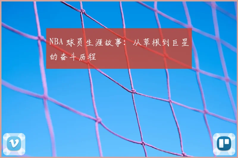 NBA 球员生涯故事：从草根到巨星的奋斗历程