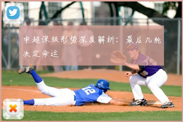 中超保级形势深度解析：最后几轮决定命运
