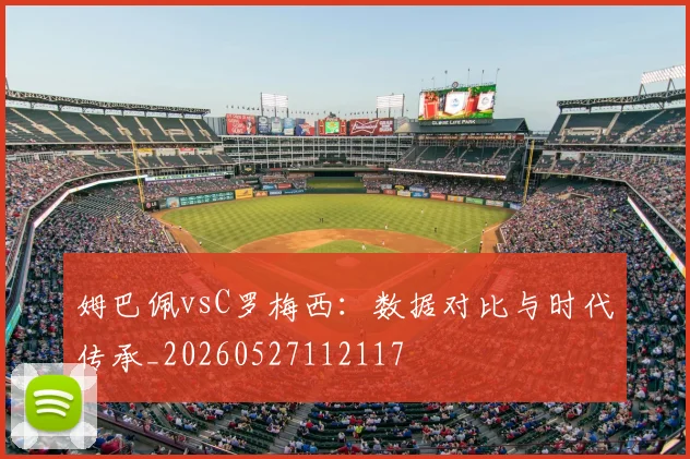 姆巴佩vsC罗梅西：数据对比与时代传承_20260527112117