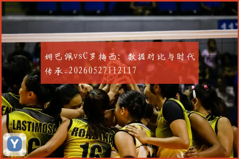 姆巴佩vsC罗梅西：数据对比与时代传承_20260527112117