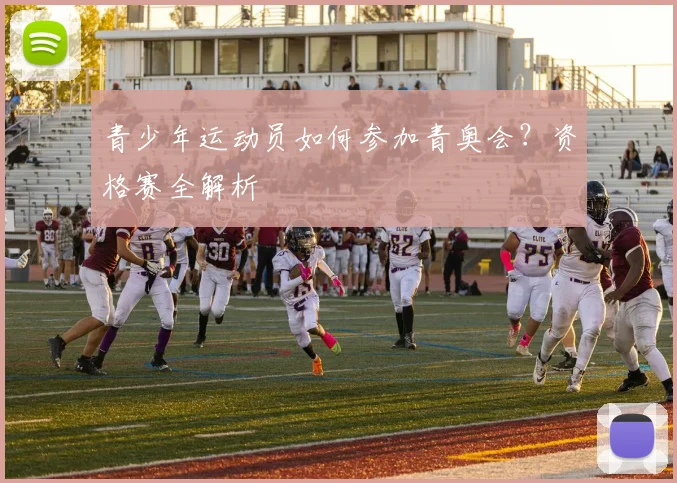 青少年运动员如何参加青奥会？资格赛全解析