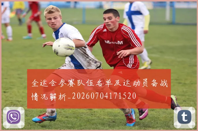 全运会参赛队伍名单及运动员备战情况解析_20260704171520