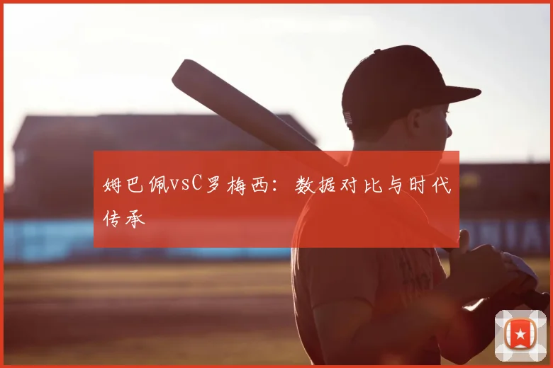 姆巴佩vsC罗梅西:数据对比与时代传承