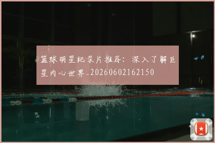 篮球明星纪录片推荐:深入了解巨星内心世界_20260602162150
