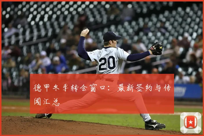 德甲冬季转会窗口：最新签约与传闻汇总