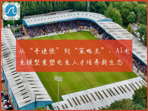 从“手速怪”到“策略王”，AI电竞模型重塑电竞人才培养新生态